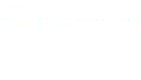 Contact Us! - Ph 0274 331 926 If you would like to talk to us about your landscape, or have a consultant call please contact us using the form below. 